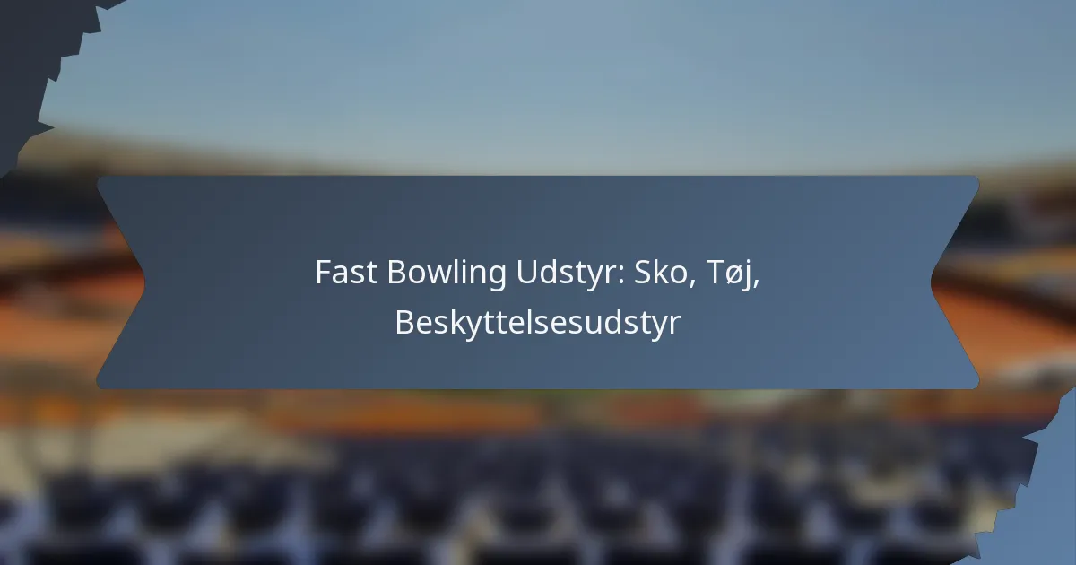 Fast Bowling Udstyr: Sko, Tøj, Beskyttelsesudstyr