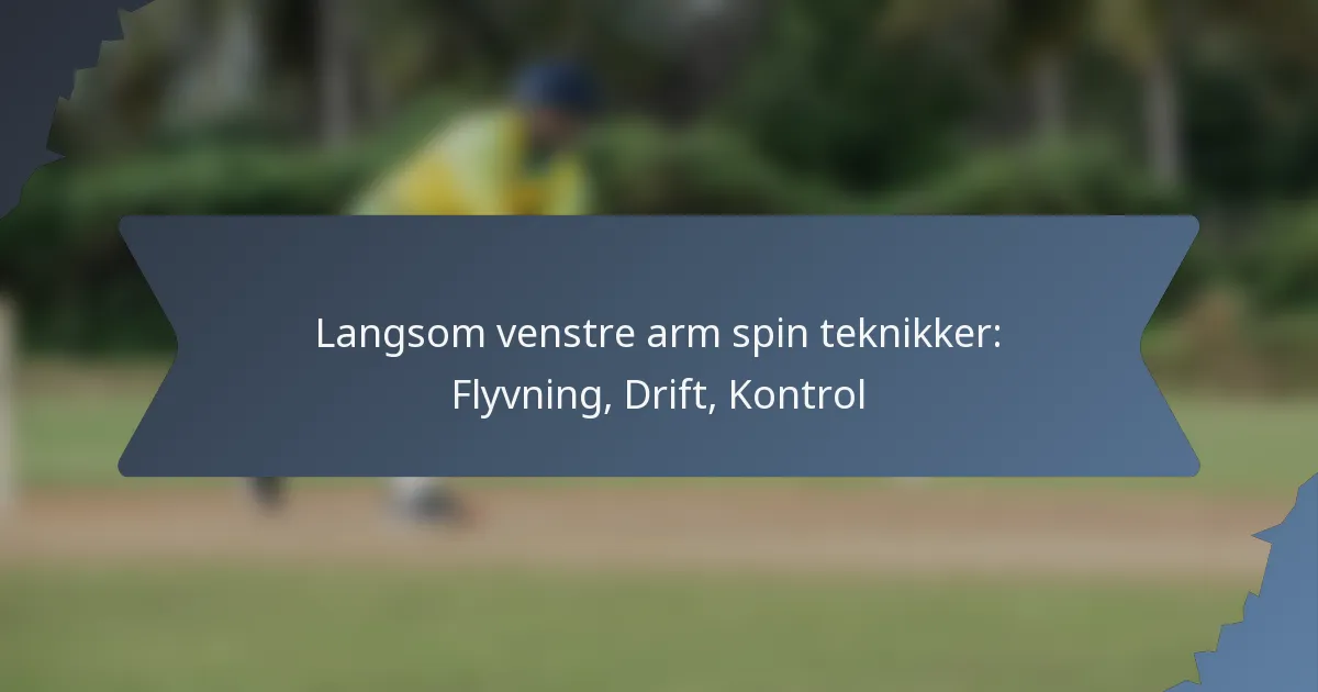 Langsom venstre arm spin teknikker: Flyvning, Drift, Kontrol