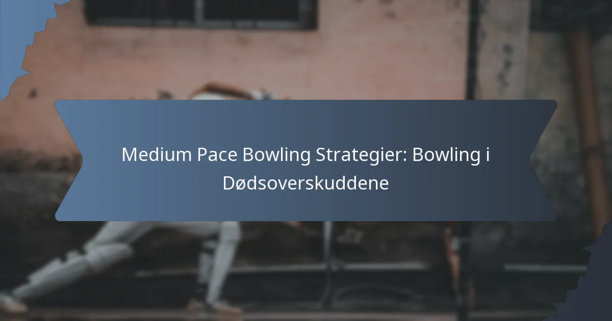 Medium Pace Bowling Strategier: Bowling i Dødsoverskuddene