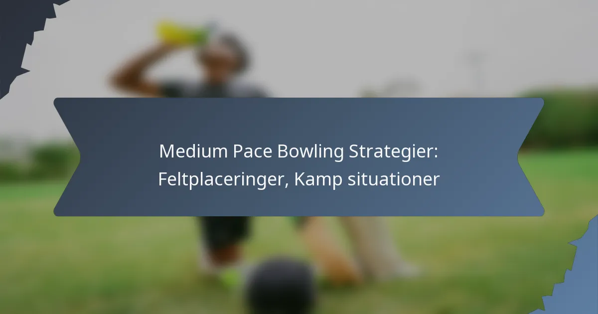 Medium Pace Bowling Strategier: Feltplaceringer, Kamp situationer