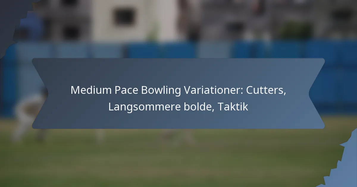 Medium Pace Bowling Variationer: Cutters, Langsommere bolde, Taktik
