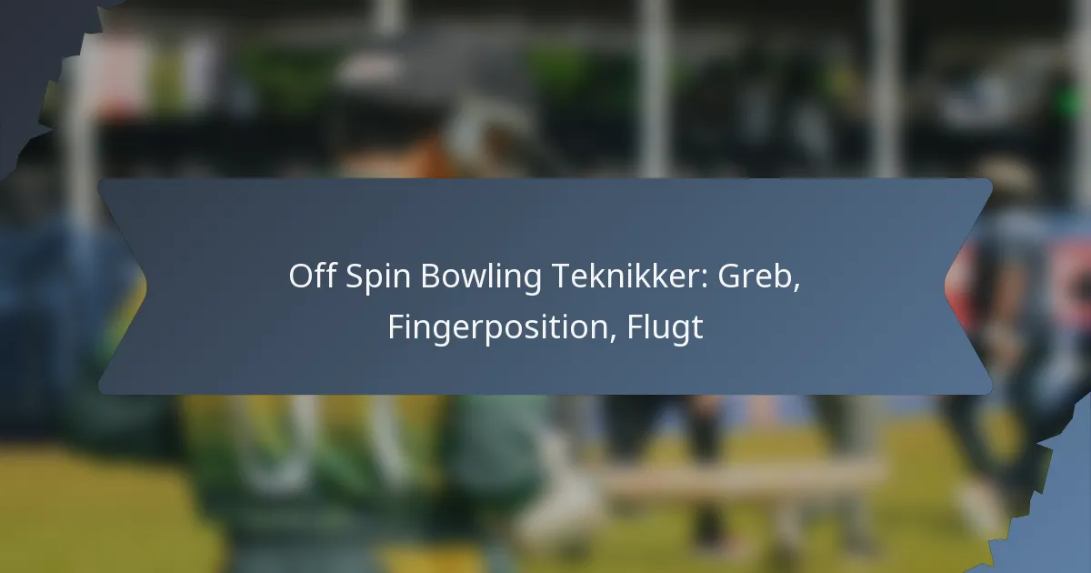 Off Spin Bowling Teknikker: Greb, Fingerposition, Flugt