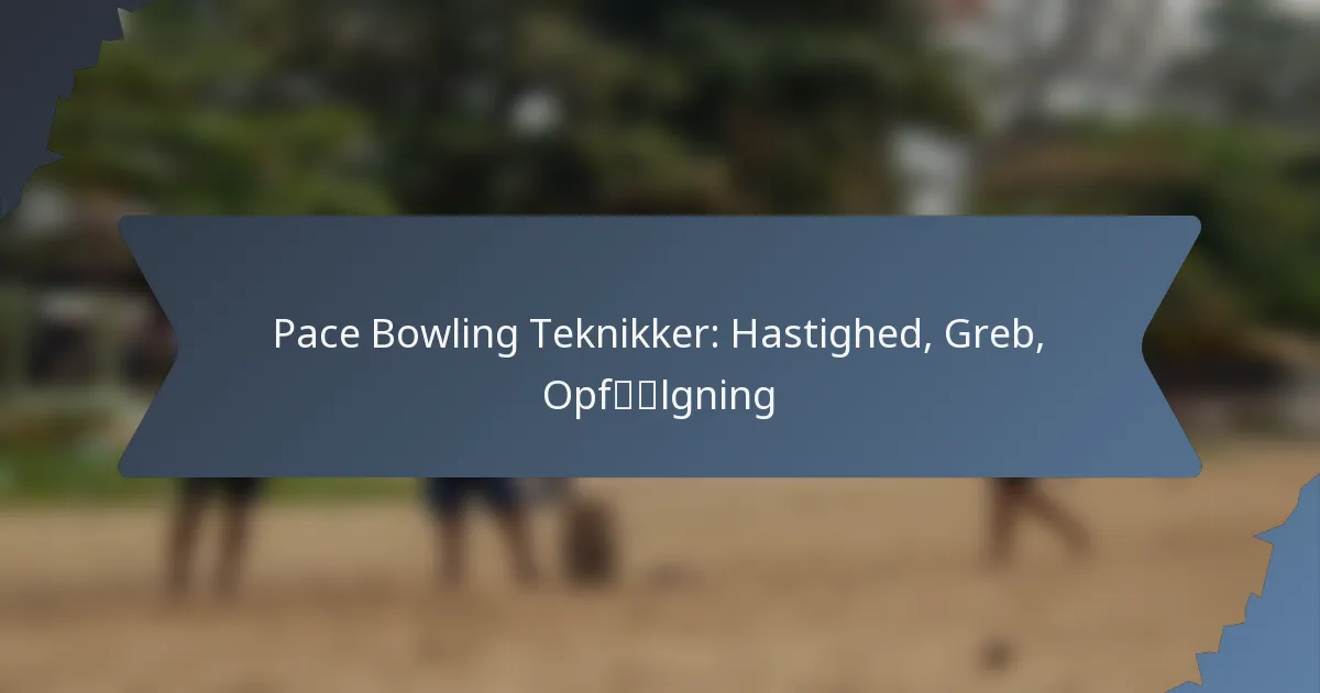 Pace Bowling Teknikker: Hastighed, Greb, Opfølgning