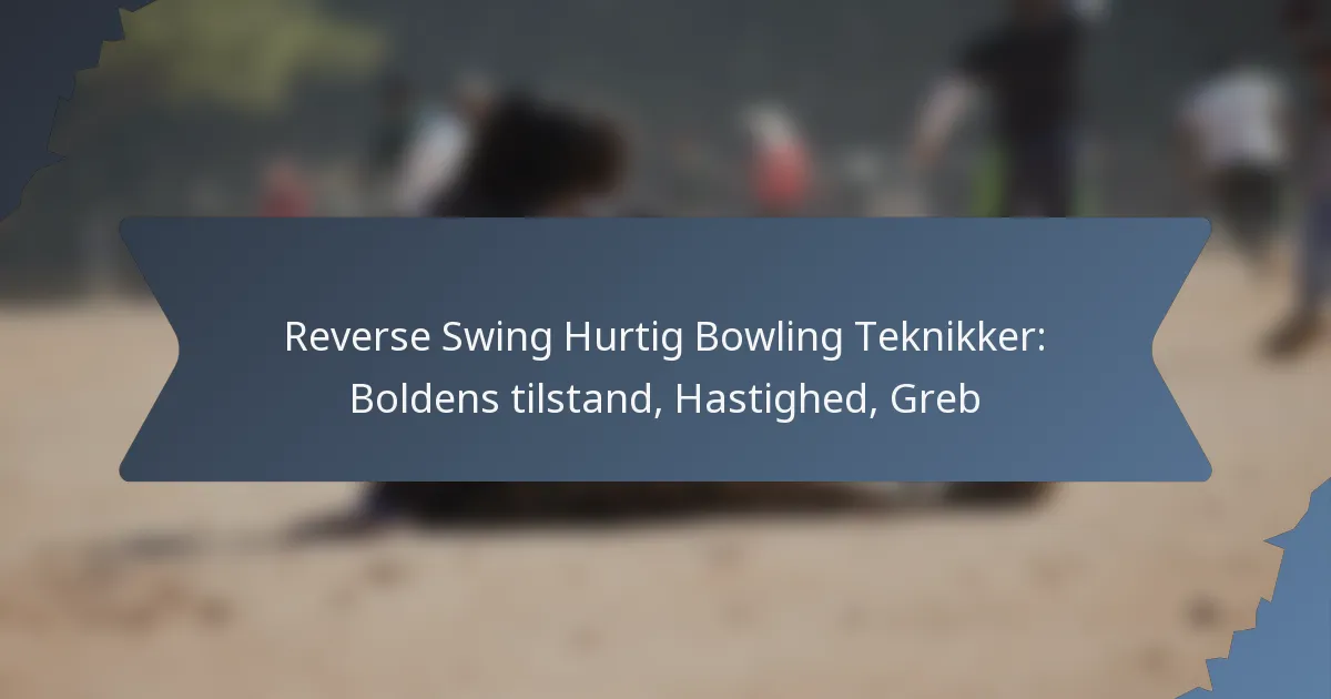 Reverse Swing Hurtig Bowling Teknikker: Boldens tilstand, Hastighed, Greb
