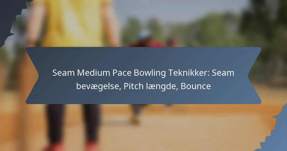 Seam Medium Pace Bowling Teknikker: Seam bevægelse, Pitch længde, Bounce