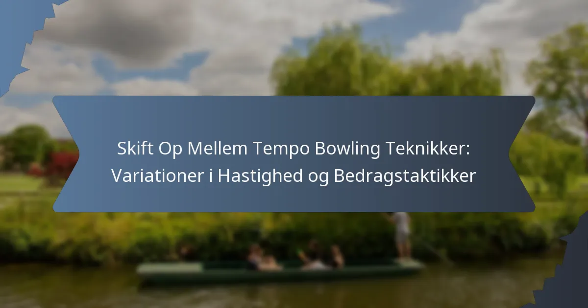Skift Op Mellem Tempo Bowling Teknikker: Variationer i Hastighed og Bedragstaktikker