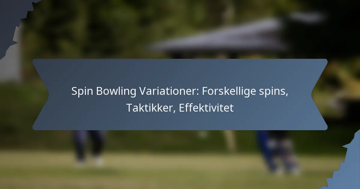 Spin Bowling Variationer: Forskellige spins, Taktikker, Effektivitet