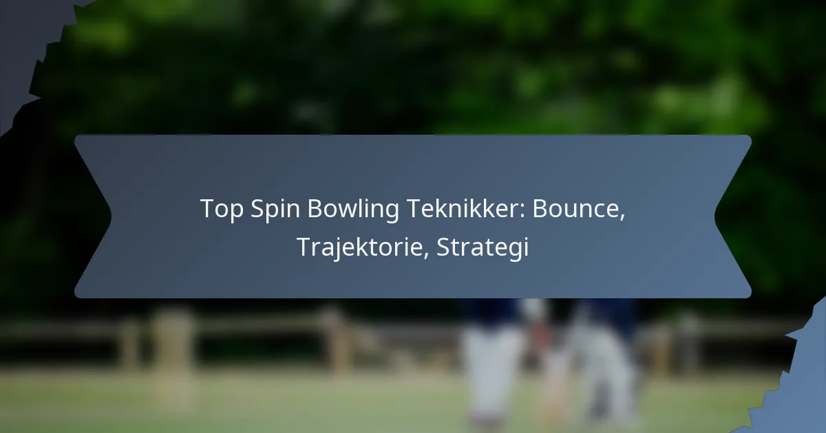 Top Spin Bowling Teknikker: Bounce, Trajektorie, Strategi