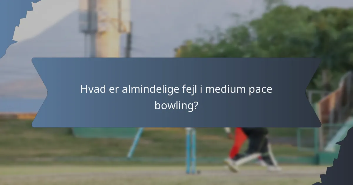 Hvad er almindelige fejl i medium pace bowling?