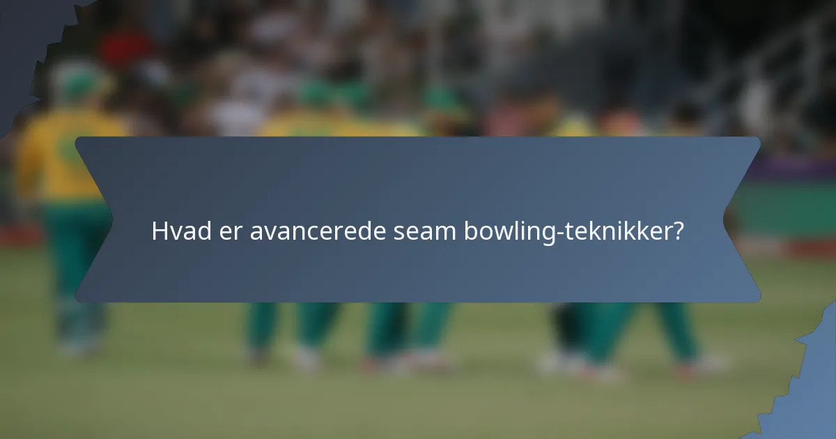 Hvad er avancerede seam bowling-teknikker?