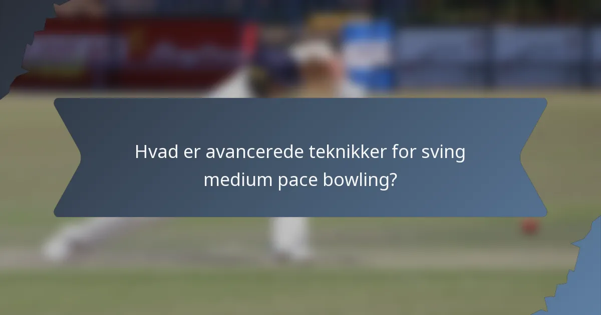 Hvad er avancerede teknikker for sving medium pace bowling?
