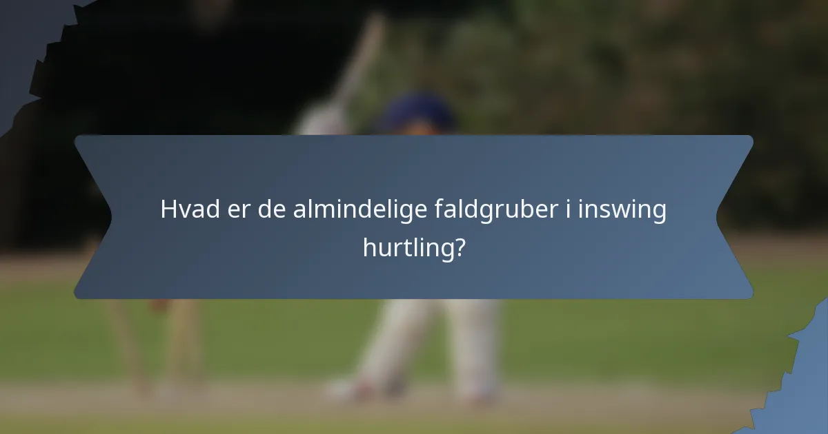 Hvad er de almindelige faldgruber i inswing hurtling?