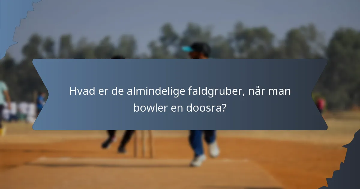 Hvad er de almindelige faldgruber, når man bowler en doosra?