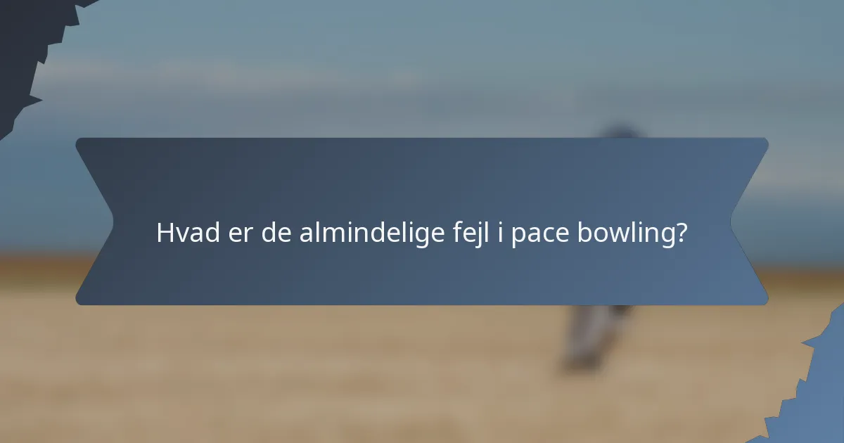 Hvad er de almindelige fejl i pace bowling?