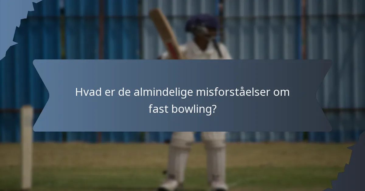 Hvad er de almindelige misforståelser om fast bowling?