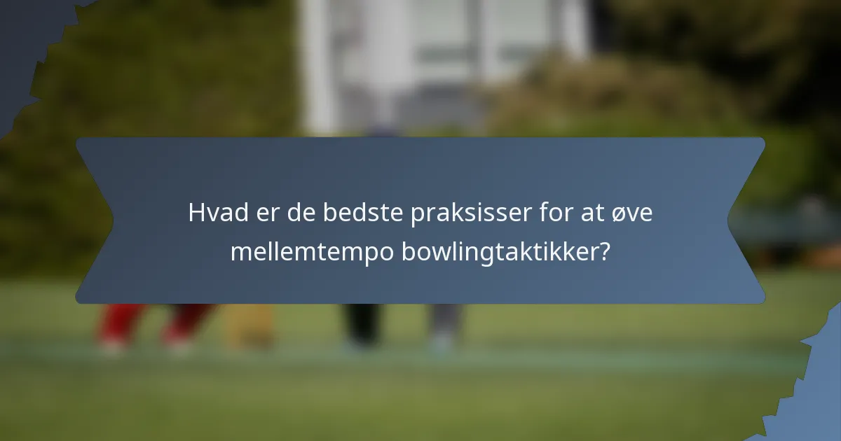 Hvad er de bedste praksisser for at øve mellemtempo bowlingtaktikker?