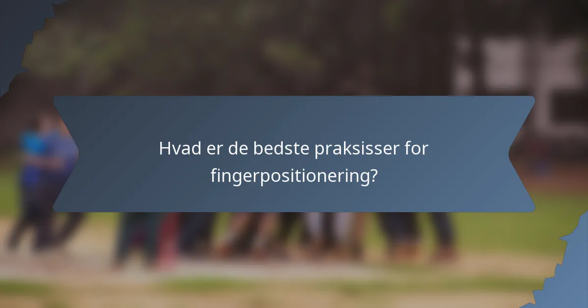 Hvad er de bedste praksisser for fingerpositionering?