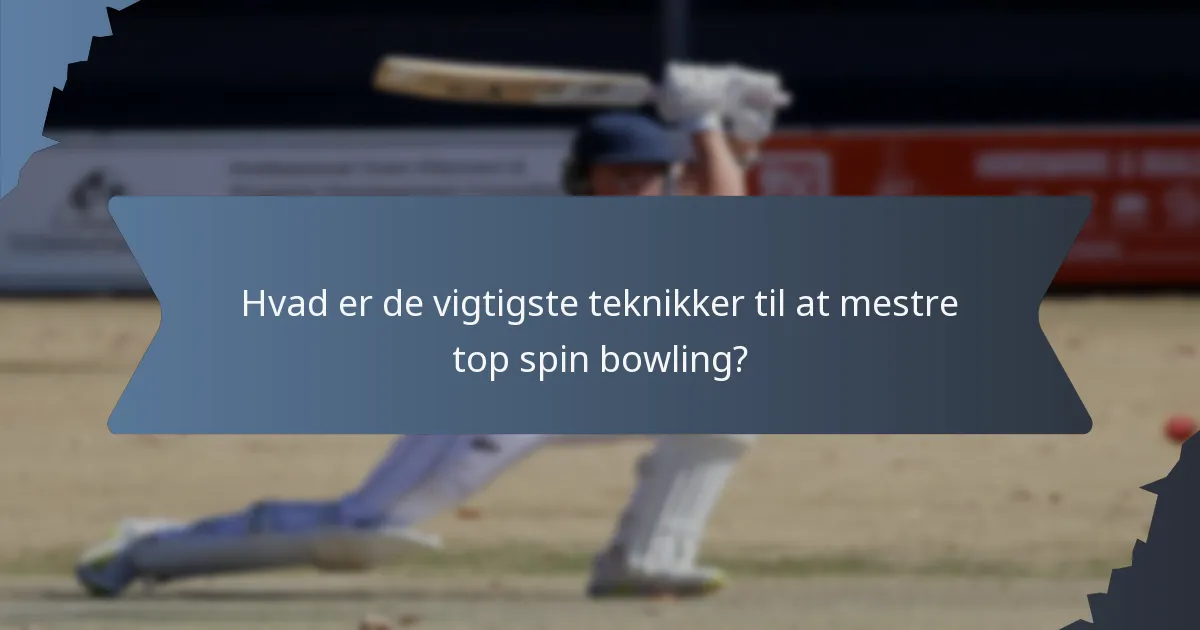 Hvad er de vigtigste teknikker til at mestre top spin bowling?