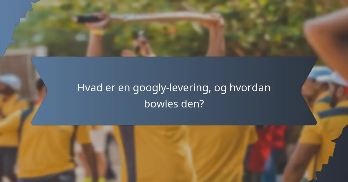 Hvad er en googly-levering, og hvordan bowles den?