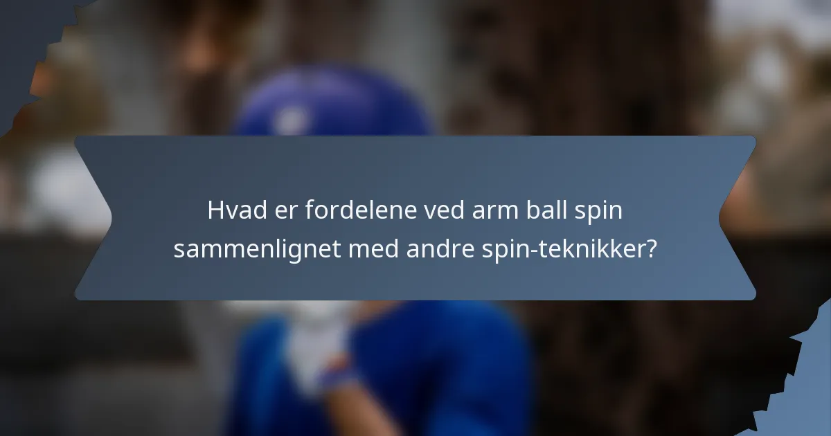 Hvad er fordelene ved arm ball spin sammenlignet med andre spin-teknikker?