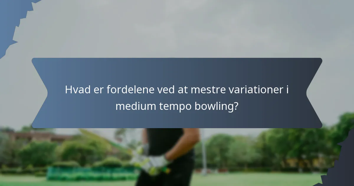 Hvad er fordelene ved at mestre variationer i medium tempo bowling?