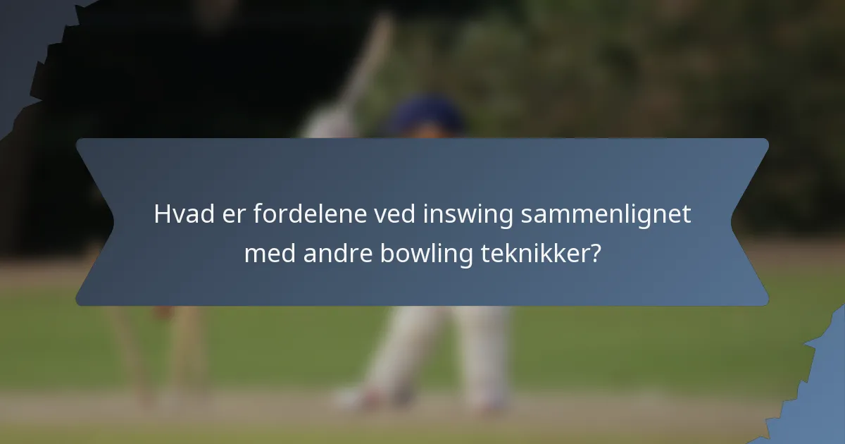 Hvad er fordelene ved inswing sammenlignet med andre bowling teknikker?