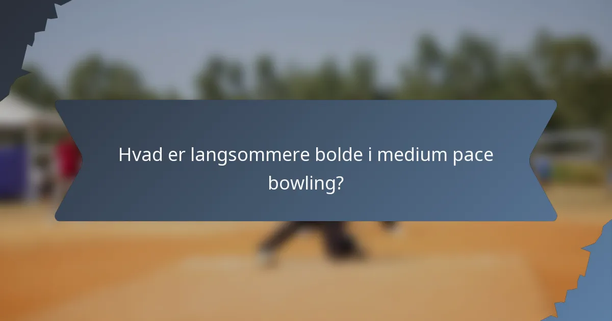 Hvad er langsommere bolde i medium pace bowling?