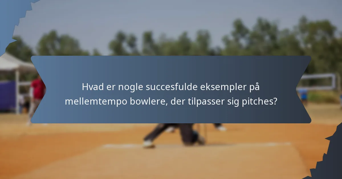 Hvad er nogle succesfulde eksempler på mellemtempo bowlere, der tilpasser sig pitches?