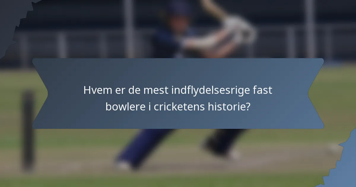 Hvem er de mest indflydelsesrige fast bowlere i cricketens historie?