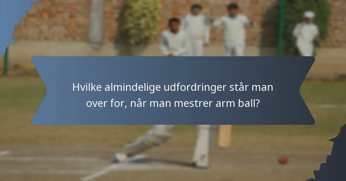 Hvilke almindelige udfordringer står man over for, når man mestrer arm ball?