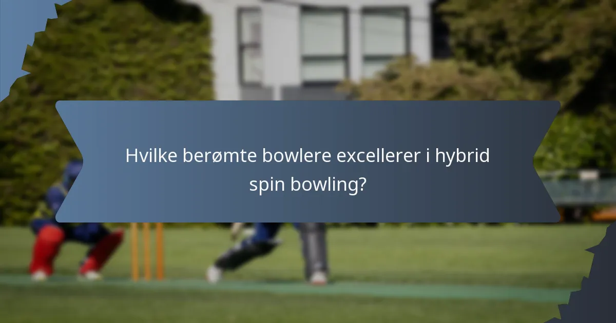 Hvilke berømte bowlere excellerer i hybrid spin bowling?
