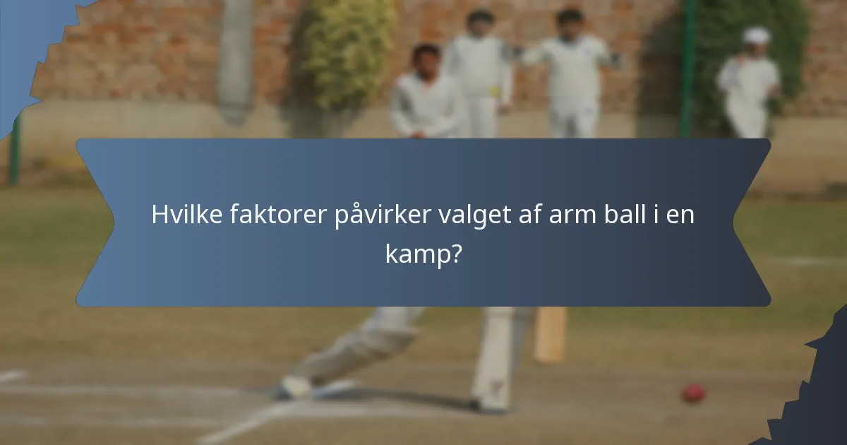 Hvilke faktorer påvirker valget af arm ball i en kamp?