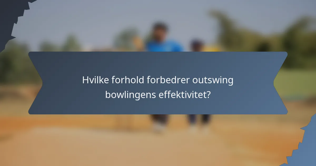 Hvilke forhold forbedrer outswing bowlingens effektivitet?