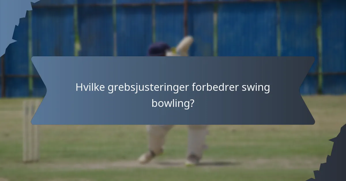 Hvilke grebsjusteringer forbedrer swing bowling?