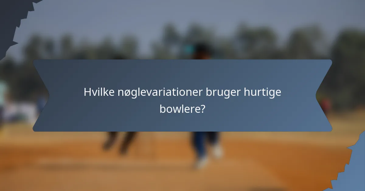 Hvilke nøglevariationer bruger hurtige bowlere?