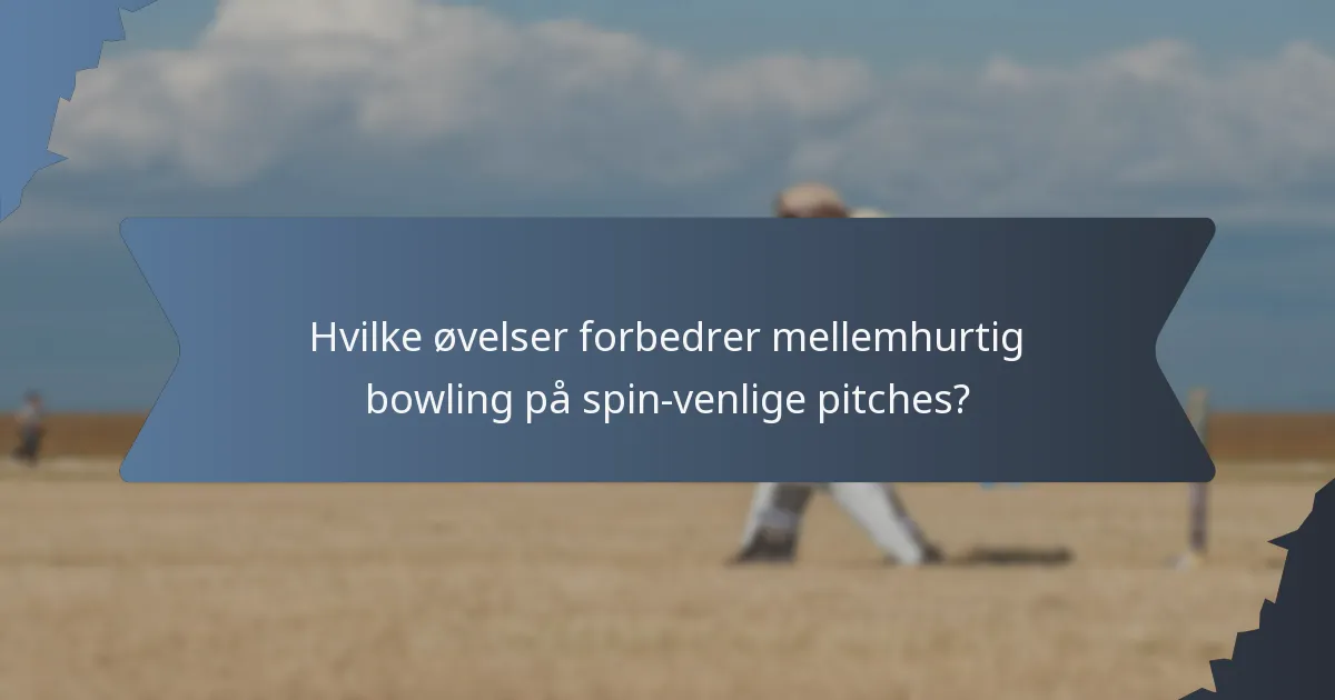 Hvilke øvelser forbedrer mellemhurtig bowling på spin-venlige pitches?