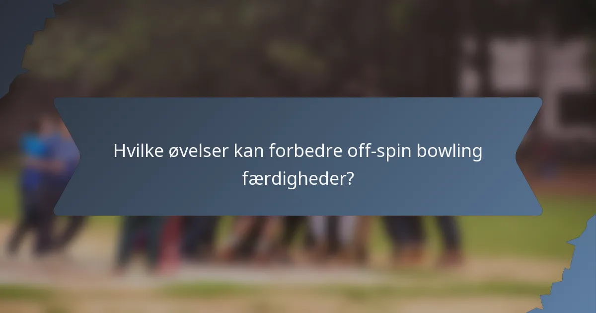 Hvilke øvelser kan forbedre off-spin bowling færdigheder?