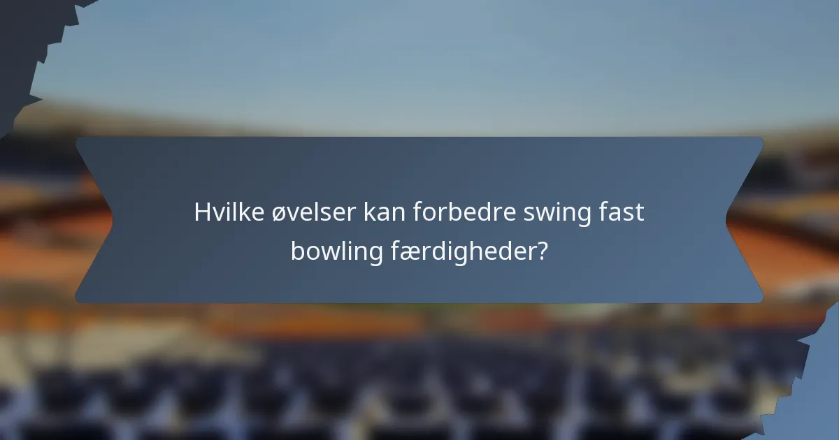 Hvilke øvelser kan forbedre swing fast bowling færdigheder?