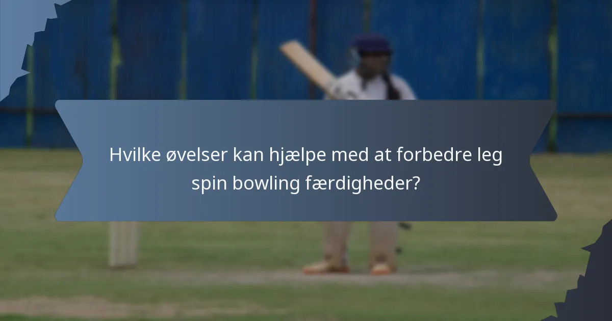 Hvilke øvelser kan hjælpe med at forbedre leg spin bowling færdigheder?