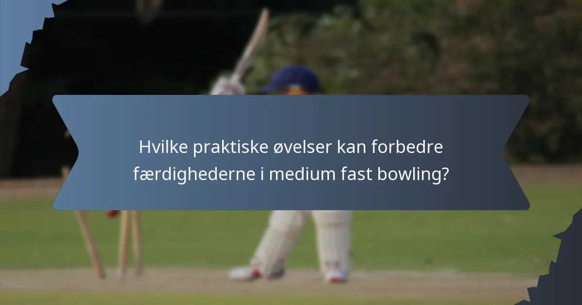 Hvilke praktiske øvelser kan forbedre færdighederne i medium fast bowling?