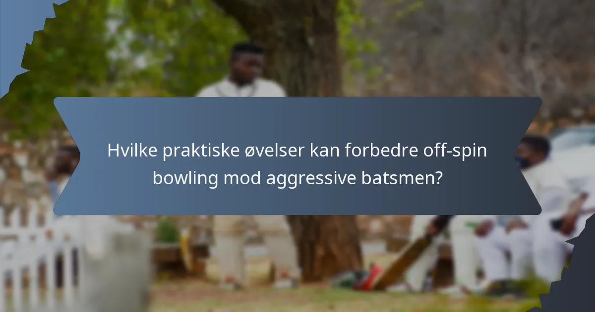 Hvilke praktiske øvelser kan forbedre off-spin bowling mod aggressive batsmen?