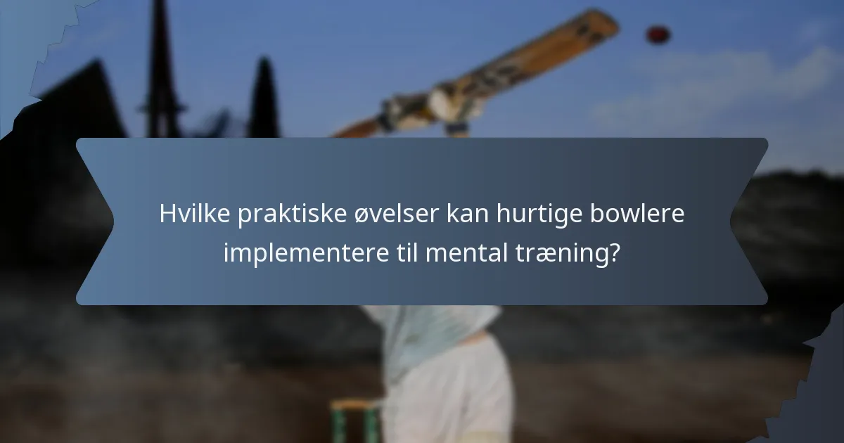 Hvilke praktiske øvelser kan hurtige bowlere implementere til mental træning?