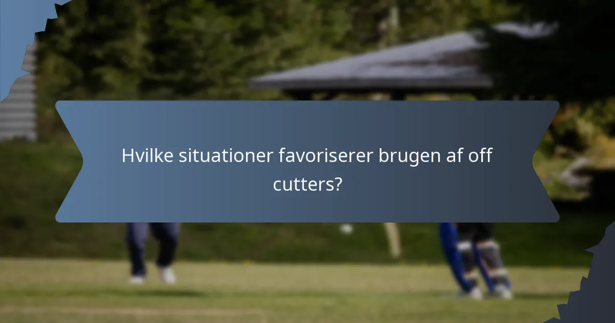 Hvilke situationer favoriserer brugen af off cutters?