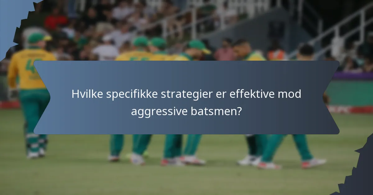 Hvilke specifikke strategier er effektive mod aggressive batsmen?