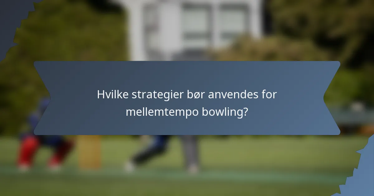 Hvilke strategier bør anvendes for mellemtempo bowling?