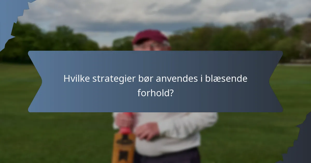 Hvilke strategier bør anvendes i blæsende forhold?