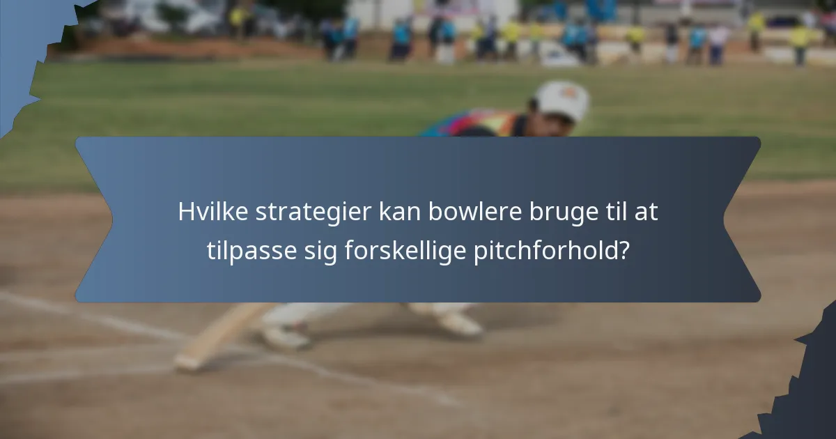 Hvilke strategier kan bowlere bruge til at tilpasse sig forskellige pitchforhold?
