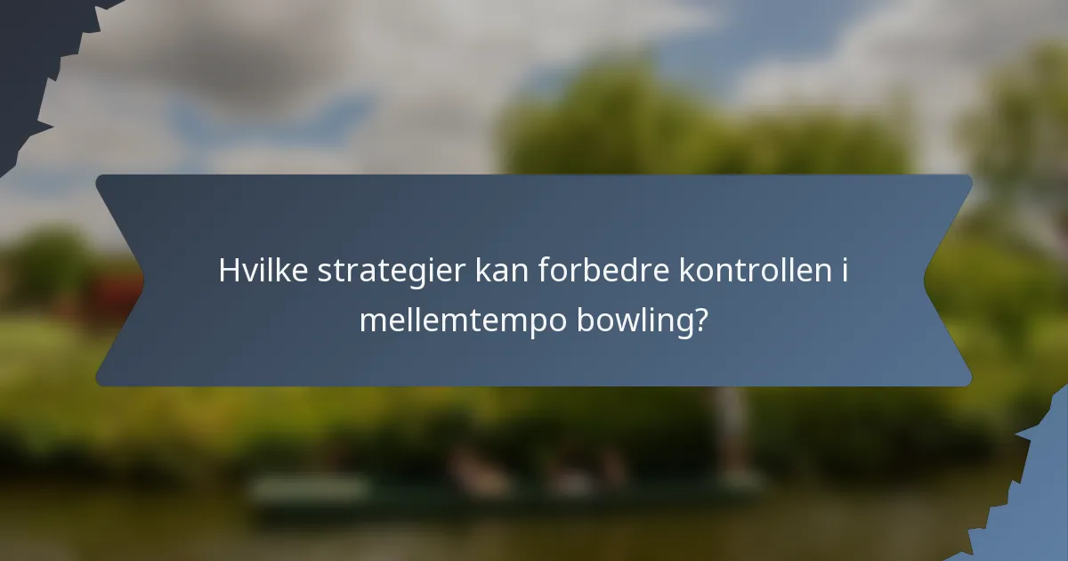 Hvilke strategier kan forbedre kontrollen i mellemtempo bowling?