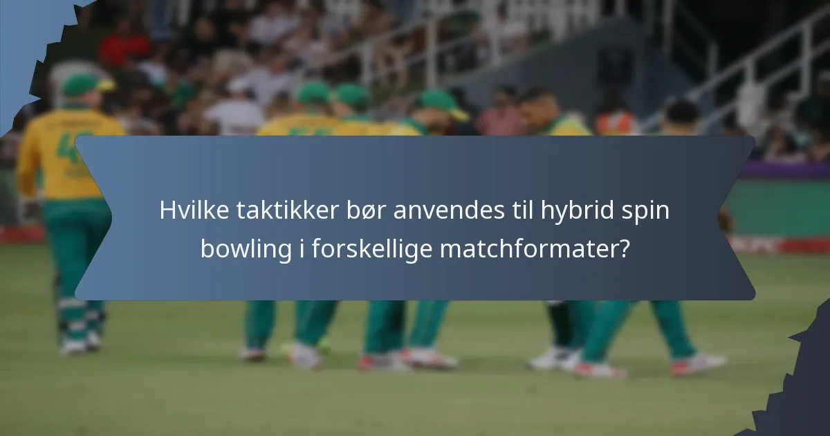 Hvilke taktikker bør anvendes til hybrid spin bowling i forskellige matchformater?