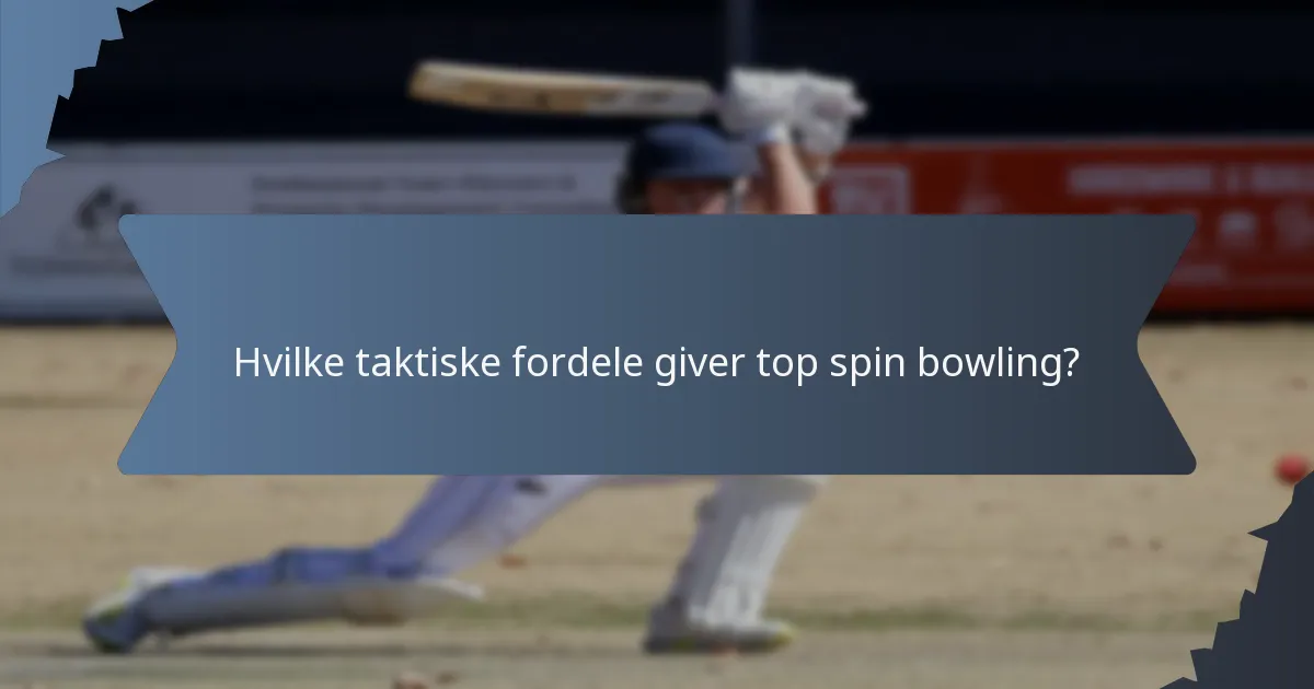 Hvilke taktiske fordele giver top spin bowling?